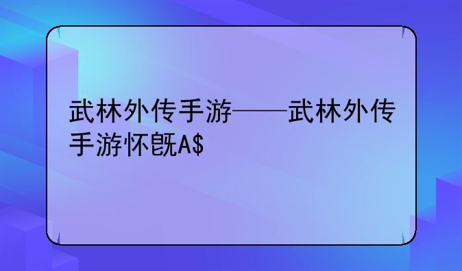 武林外传手游——武林外传手游怀旧版