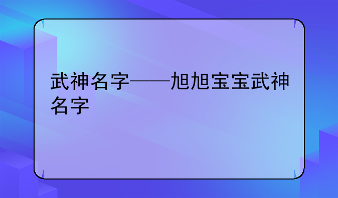 武神名字——旭旭宝宝武神名字