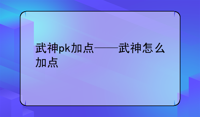 武神pk加点——武神怎么加点