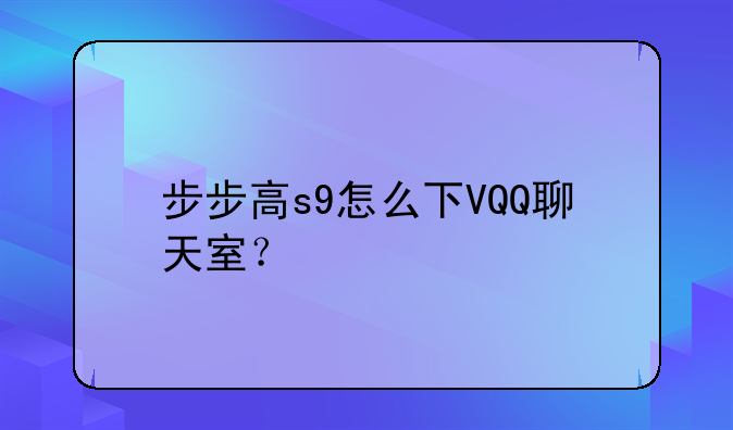步步高s9怎么下VQQ聊天室？