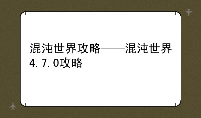 混沌世界攻略——混沌世界4.7.0攻略