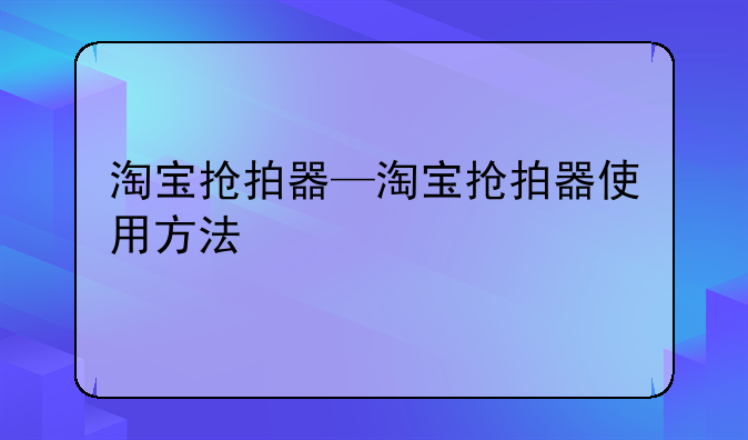 淘宝抢拍器—淘宝抢拍器使用方法