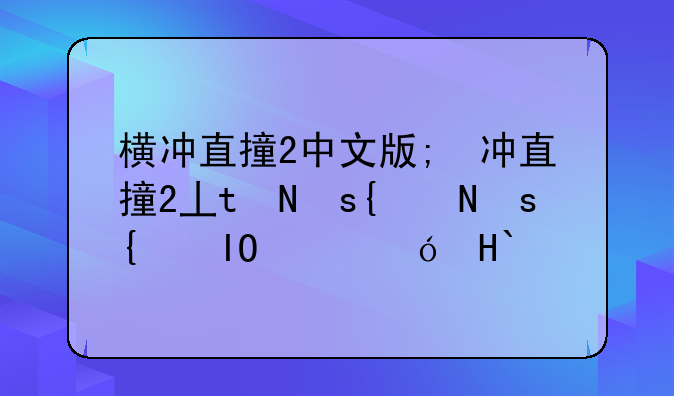 横冲直撞2中文版;横冲直撞2手机版下载安卓