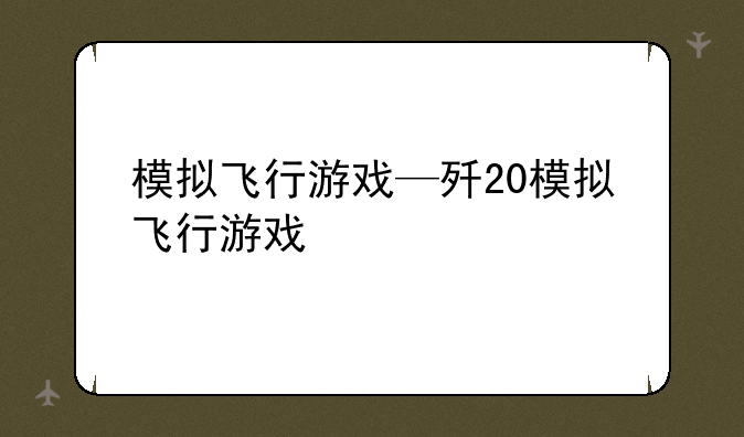 模拟飞行游戏—歼20模拟飞行游戏