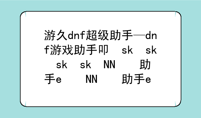 游久dnf超级助手—dnf游戏助手叫什么名字