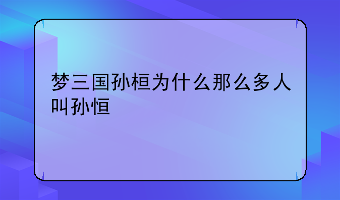 梦三国孙桓为什么那么多人叫孙恒