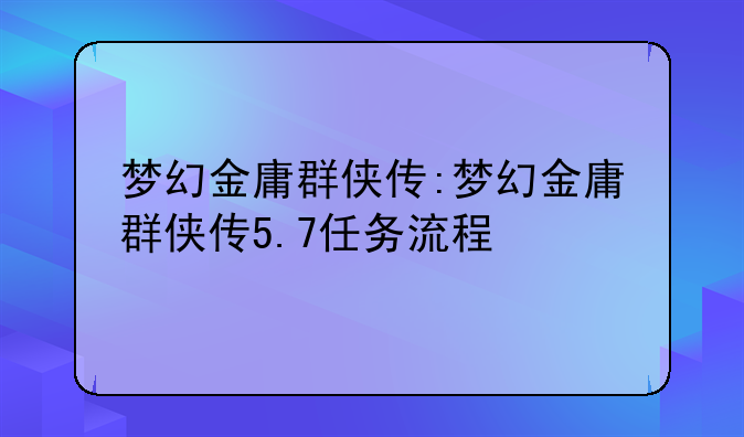 梦幻金庸群侠传:梦幻金庸群侠传5.7任务流程