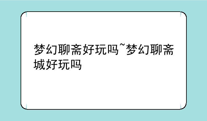 梦幻聊斋好玩吗~梦幻聊斋城好玩吗