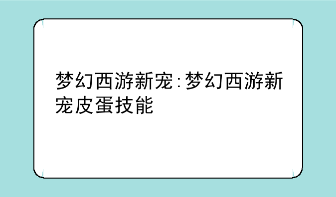 梦幻西游新宠:梦幻西游新宠皮蛋技能