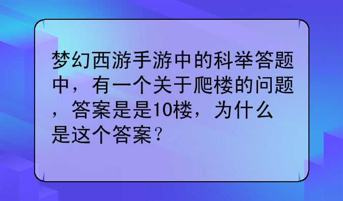 梦幻西游手游中的科举答题中，有一个关于爬楼的问题，答案是是10楼，为什么是这个答案？