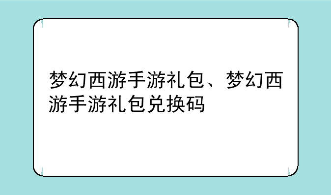 梦幻西游手游礼包、梦幻西游手游礼包兑换码