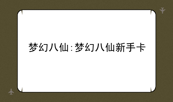 梦幻八仙:梦幻八仙新手卡