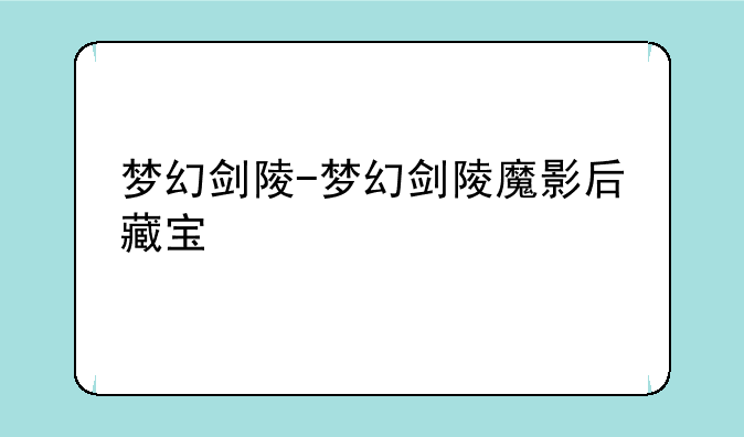 梦幻剑陵-梦幻剑陵魔影后藏宝