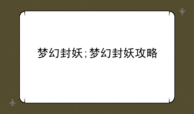 梦幻封妖;梦幻封妖攻略