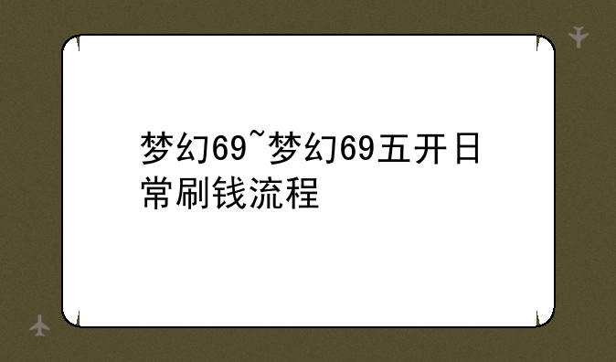 梦幻69~梦幻69五开日常刷钱流程