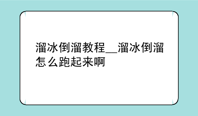 溜冰倒溜教程__溜冰倒溜怎么跑起来啊