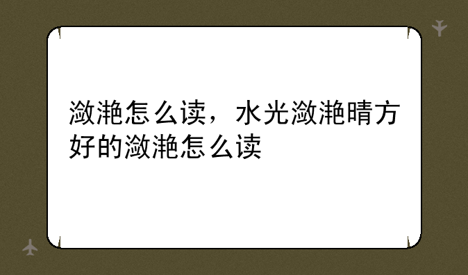 潋滟怎么读，水光潋滟晴方好的潋滟怎么读