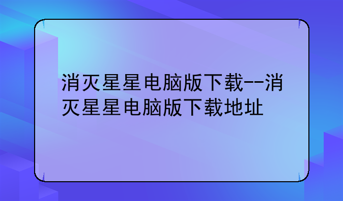 消灭星星电脑版下载--消灭星星电脑版下载地址