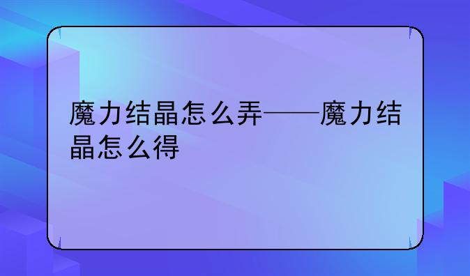 魔力结晶怎么弄——魔力结晶怎么得