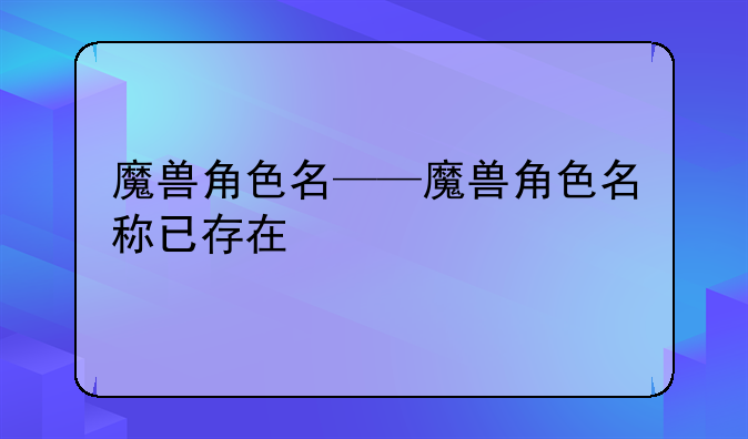 魔兽角色名——魔兽角色名称已存在
