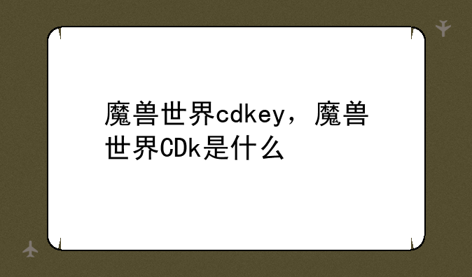 魔兽世界cdkey，魔兽世界CDk是什么