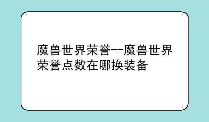 魔兽世界荣誉--魔兽世界荣誉点数在哪换装备