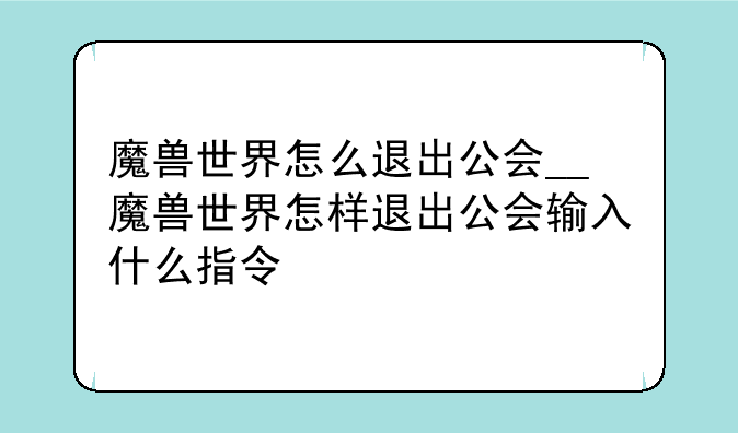 魔兽世界怎么退出公会__魔兽世界怎样退出公会输入什么指令