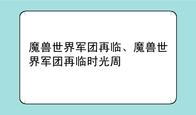 魔兽世界军团再临、魔兽世界军团再临时光周