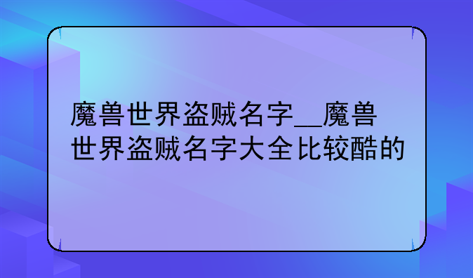 魔兽世界盗贼名字__魔兽世界盗贼名字大全比较酷的