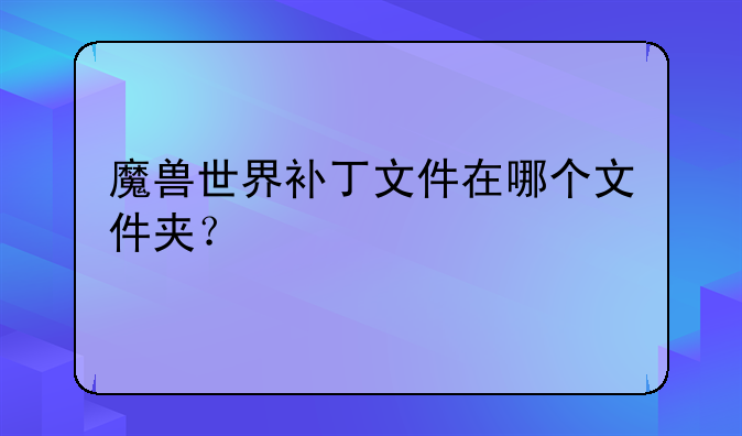 魔兽世界补丁文件在哪个文件夹？