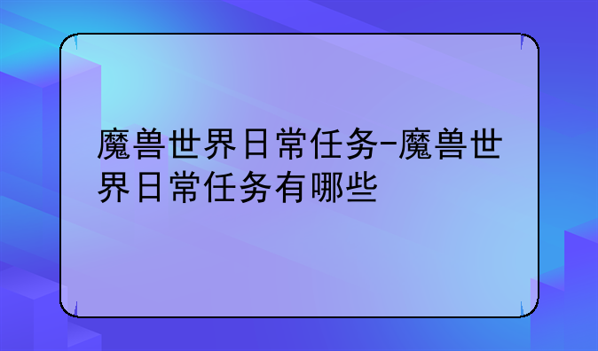 魔兽世界日常任务-魔兽世界日常任务有哪些