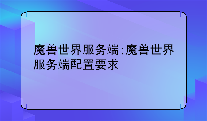魔兽世界服务端;魔兽世界服务端配置要求