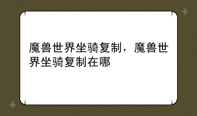 魔兽世界坐骑复制，魔兽世界坐骑复制在哪