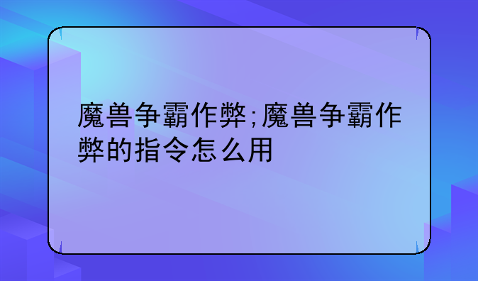 魔兽争霸作弊;魔兽争霸作弊的指令怎么用