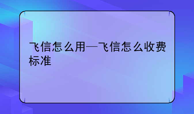 飞信怎么用—飞信怎么收费标准