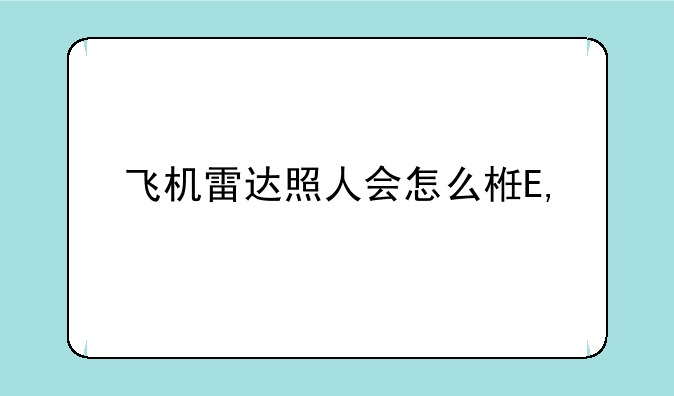 飞机雷达照人会怎么样——飞机雷达照人会干嘛