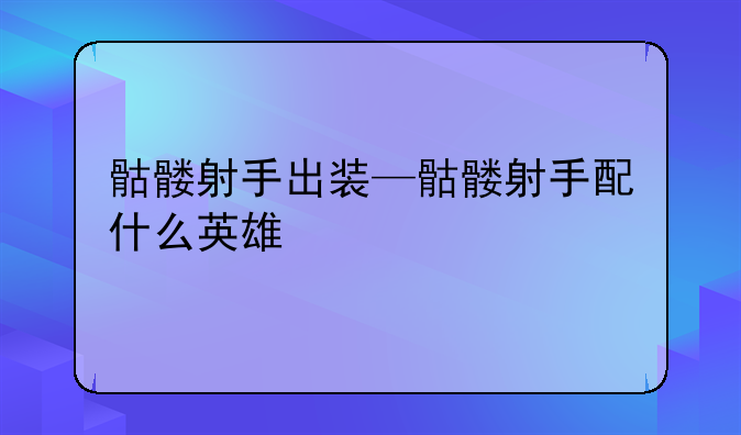 骷髅射手出装—骷髅射手配什么英雄