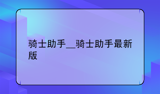 骑士助手__骑士助手最新版