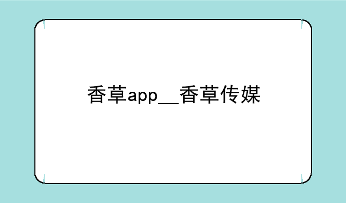 香草app__香草传媒