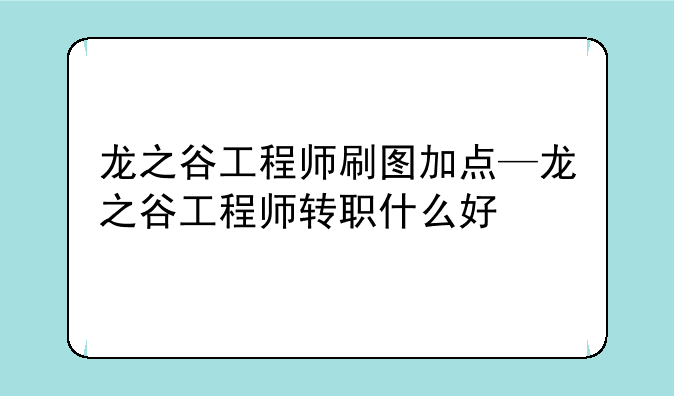 龙之谷工程师刷图加点—龙之谷工程师转职什么好