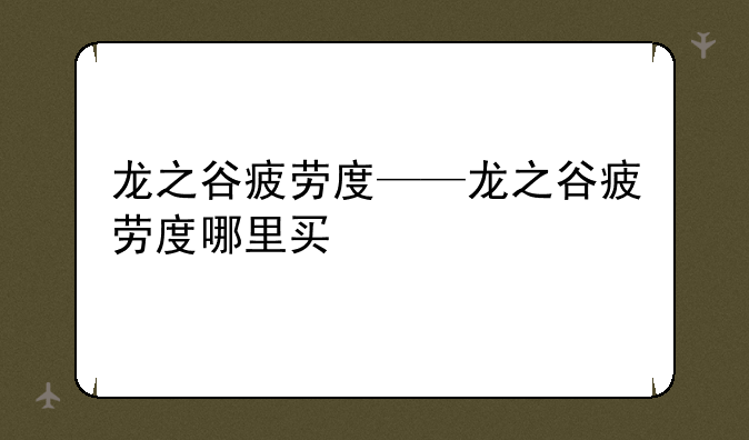 龙之谷疲劳度——龙之谷疲劳度哪里买