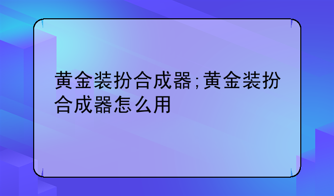 黄金装扮合成器;黄金装扮合成器怎么用
