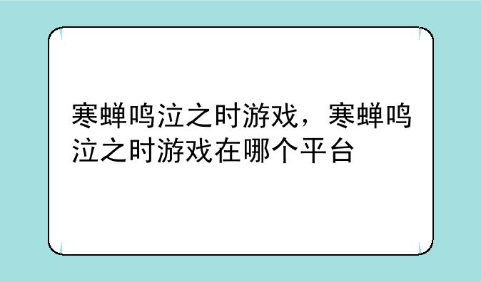 寒蝉鸣泣之时游戏，寒蝉鸣泣之时游戏在哪个平台