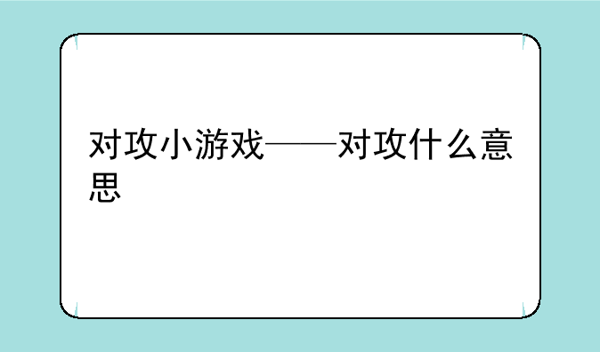 对攻小游戏——对攻什么意思