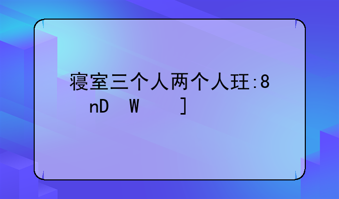 寝室三个人两个人玩的更好