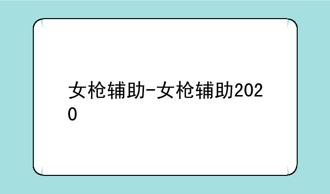 女枪辅助-女枪辅助2020