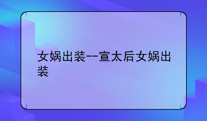 女娲出装--宣太后女娲出装