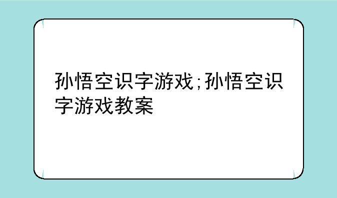 孙悟空识字游戏;孙悟空识字游戏教案