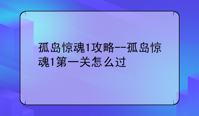 孤岛惊魂1攻略--孤岛惊魂1第一关怎么过