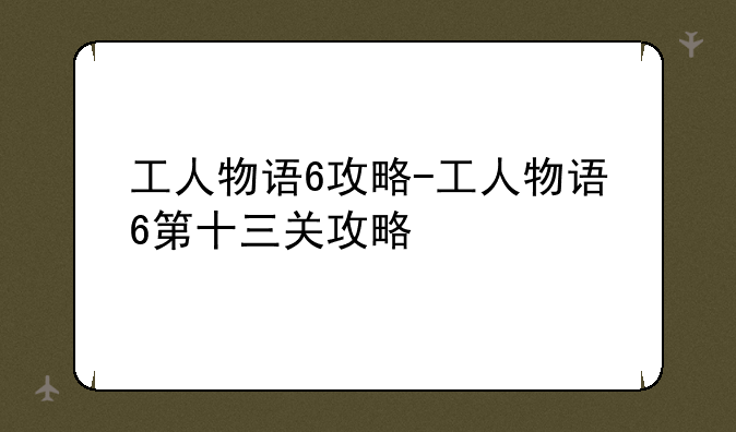 工人物语6攻略-工人物语6第十三关攻略